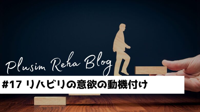 リハビリへの意欲の動機付けに大切なこととは？